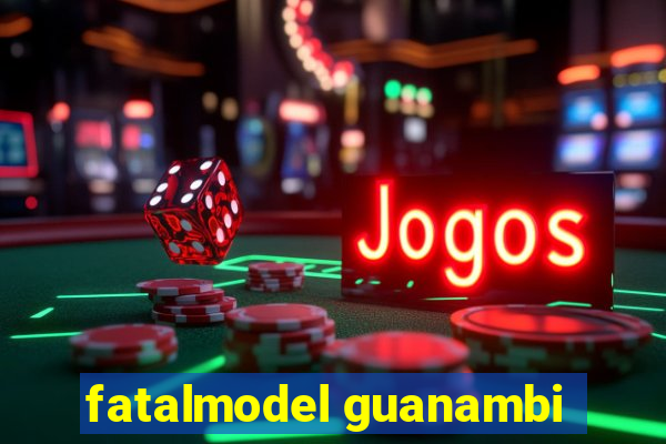 fatalmodel guanambi